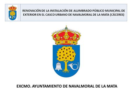 RENOVACIÓN DE LA INSTALACIÓN DE ALUMBRADO PÚBLICO MUNICIPAL DE EXTERIOR EN EL CASCO URBANO DE NAVALMORAL DE LA MATA (CÁCERES) EXCMO. AYUNTAMIENTO DE NAVALMORAL.