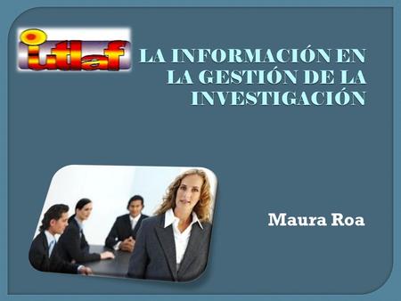 LA INFORMACIÓN EN LA GESTIÓN DE LA INVESTIGACIÓN Maura Roa.