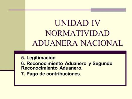 UNIDAD IV NORMATIVIDAD ADUANERA NACIONAL
