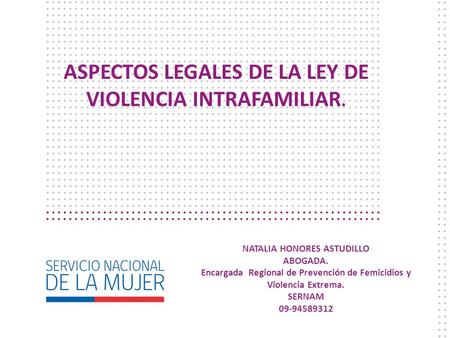 ASPECTOS LEGALES DE LA LEY DE VIOLENCIA INTRAFAMILIAR. NATALIA HONORES ASTUDILLO ABOGADA. Encargada Regional de Prevención de Femicidios y Violencia Extrema.