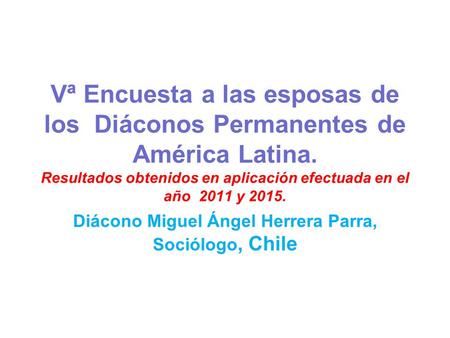 Vª Encuesta a las esposas de los Diáconos Permanentes de América Latina. Resultados obtenidos en aplicación efectuada en el año 2011 y 2015. Diácono Miguel.