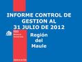 INFORME CONTROL DE GESTION AL 31 JULIO DE 2012 Región del Maule.