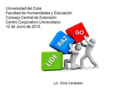 Lic. Gina Caraballo Universidad del Zulia Facultad de Humanidades y Educación Consejo Central de Extensión Centro Corporativo Universitario 12 de Junio.