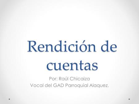 Rendición de cuentas Por: Raúl Chicaiza Vocal del GAD Parroquial Alaquez.