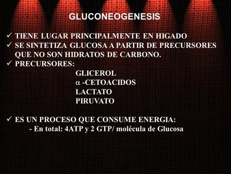 GLUCONEOGENESIS TIENE LUGAR PRINCIPALMENTE EN HIGADO SE SINTETIZA GLUCOSA A PARTIR DE PRECURSORES QUE NO SON HIDRATOS DE CARBONO. PRECURSORES: GLICEROL.