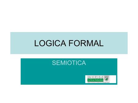 LOGICA FORMAL SEMIOTICA. Semiótica Es la ciencia general de los signos, es la parte de la Lógica que estudia la idea y el termino, ya que las ideas son.