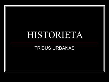 HISTORIETA TRIBUS URBANAS.