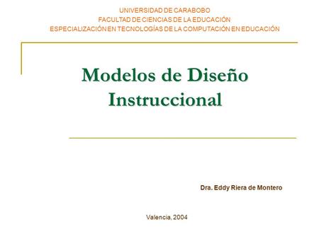 Modelos de Diseño Instruccional UNIVERSIDAD DE CARABOBO FACULTAD DE CIENCIAS DE LA EDUCACIÓN ESPECIALIZACIÓN EN TECNOLOGÍAS DE LA COMPUTACIÓN EN EDUCACIÓN.