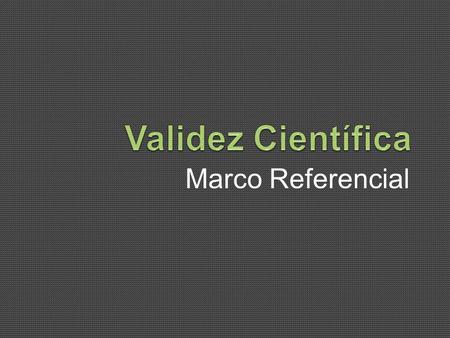 Validez Científica Marco Referencial.