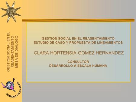 GESTION SOCIAL EN EL REASENTAMIENTO MESA DE DIALOGO GESTION SOCIAL EN EL REASENTAMIENTO ESTUDIO DE CASO Y PROPUESTA DE LINEAMIENTOS CLARA HORTENSIA GOMEZ.