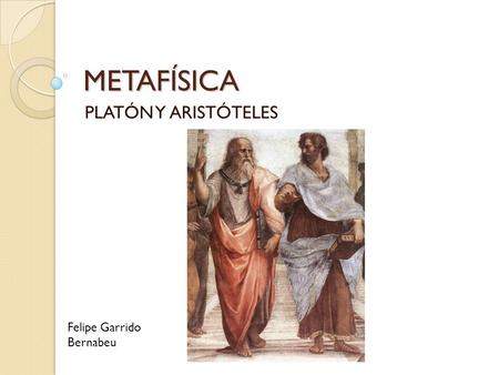 METAFÍSICA PLATÓN Y ARISTÓTELES Felipe Garrido Bernabeu.