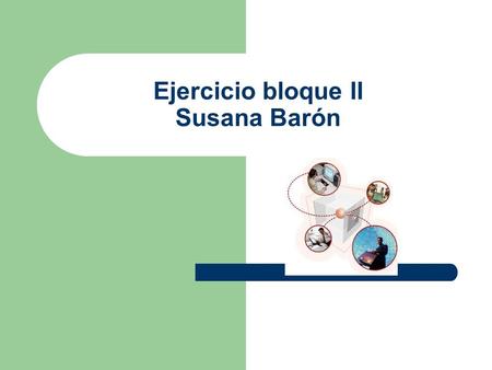 Ejercicio bloque II Susana Barón. Instrucciones  Presentación que contenga 5 diapositivas.
