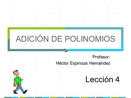ADICIÓN DE POLINOMIOS Profesor: Héctor Espinoza Hernández Lección 4.