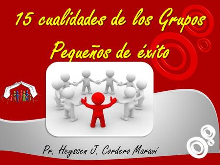 15 cualidades de los Grupos Pequeños de éxito Pr. Heyssen J. Cordero Maraví.