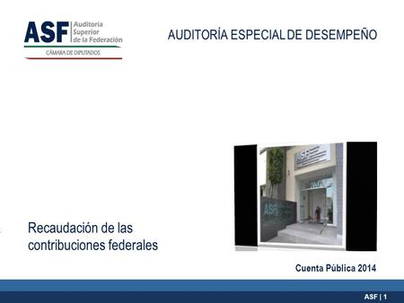 Cuenta Pública 2014 ASF | 1 Recaudación de las contribuciones federales AUDITORÍA ESPECIAL DE DESEMPEÑO.