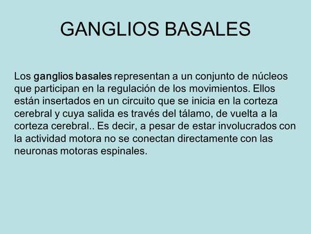 GANGLIOS BASALES Los ganglios basales representan a un conjunto de núcleos que participan en la regulación de los movimientos. Ellos están insertados en.
