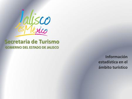 Información estadística en el ámbito turístico Secretaria de Turismo GOBIERNO DEL ESTADO DE JALISCO.