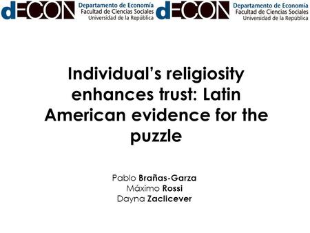 Individual’s religiosity enhances trust: Latin American evidence for the puzzle Pablo Brañas-Garza Máximo Rossi Dayna Zaclicever.
