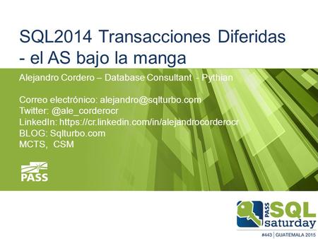 SQL2014 Transacciones Diferidas - el AS bajo la manga Alejandro Cordero – Database Consultant - Pythian Correo electrónico: Twitter: