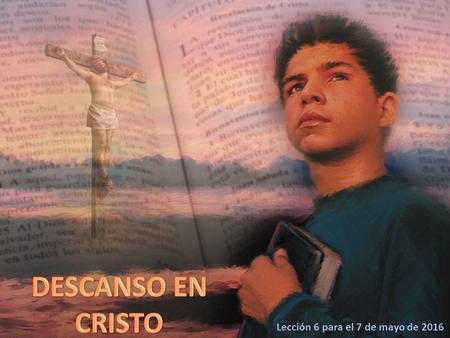 Lección 6 para el 7 de mayo de 2016. «Venid a mí todos los que estáis trabajados y cargados, y yo os haré descansar. Llevad mi yugo sobre vosotros, y.