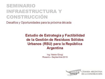SEMINARIO INFRAESTRUCTURA Y CONSTRUCCIÓN Desafíos y Oportunidades para la próxima década Ing. Néstor Giorgi Rosario – Septiembre 2015 Estudio de Estrategia.