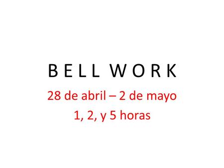B E L L W O R K 28 de abril – 2 de mayo 1, 2, y 5 horas.