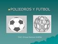  POLIEDROS Y FUTBOL Profr. Enrique Espinoza Ordóñez.