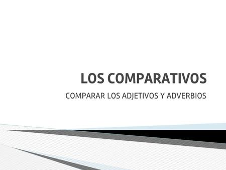 LOS COMPARATIVOS COMPARAR LOS ADJETIVOS Y ADVERBIOS.