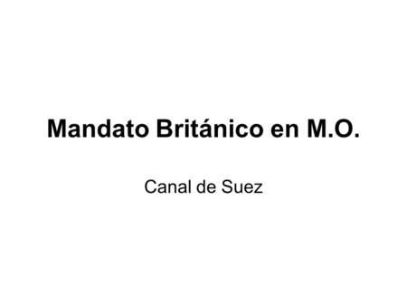 Mandato Británico en M.O. Canal de Suez. El medio oriente en vísperas de la I guerra mundial: Siglo XIX, comienza a debilitar el poderío del Imperio Otomano.