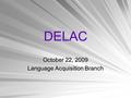 DELAC October 22, 2009 Language Acquisition Branch.