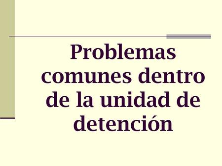 Problemas comunes dentro de la unidad de detención.