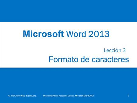 Formato de caracteresFormato de caracteres Lección 3 © 2014, John Wiley & Sons, Inc.Microsoft Official Academic Course, Microsoft Word 20131 Microsoft.