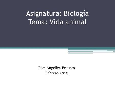 Asignatura: Biología Tema: Vida animal Por: Angélica Frausto Febrero 2015.