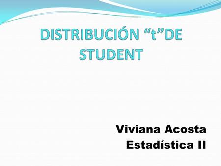 Viviana Acosta Estadística II. Que es Es una distribución de probabilidad que surge del problema de estimar la media de una población normalmente distribuida.