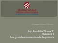 Ing. Ana Lilia Flores E. Química 1 Los grandes momentos de la química.