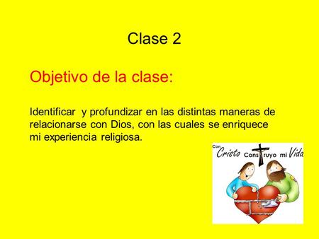 Clase 2 Objetivo de la clase: Identificar y profundizar en las distintas maneras de relacionarse con Dios, con las cuales se enriquece mi experiencia religiosa.