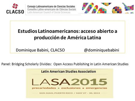 Estudios Latinoamericanos: acceso abierto a producción de América Latina Dominique Babini, Panel: Bridging Scholarly Divides: Open.