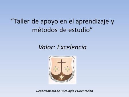“Taller de apoyo en el aprendizaje y métodos de estudio” Valor: Excelencia Departamento de Psicología y Orientación.