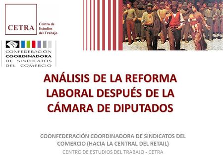 ANÁLISIS DE LA REFORMA LABORAL DESPUÉS DE LA CÁMARA DE DIPUTADOS COONFEDERACIÓN COORDINADORA DE SINDICATOS DEL COMERCIO (HACIA LA CENTRAL DEL RETAIL) CENTRO.