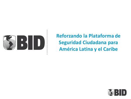 Reforzando la Plataforma de Seguridad Ciudadana para América Latina y el Caribe.