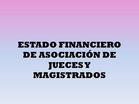 ESTADO FINANCIERO DE ASOCIACIÓN DE JUECES Y MAGISTRADOS.