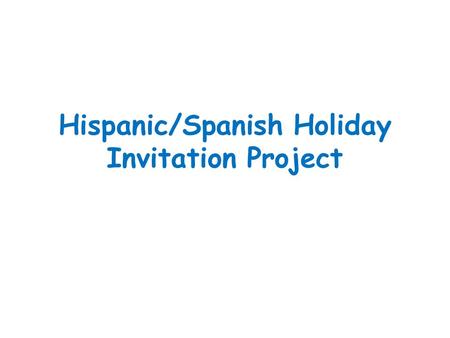 Hispanic/Spanish Holiday Invitation Project. Guidelines  You may work alone or with ONE other person  Choose a Holiday/Festival from the list on the.