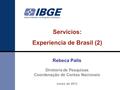 Servicios: Experiencia de Brasil (2) Rebeca Palis Diretoria de Pesquisas Coordenação de Contas Nacionais marzo de 2012.