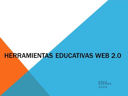 HERRAMIENTAS EDUCATIVAS WEB 2.0 CRUZ GUERRA 2008.