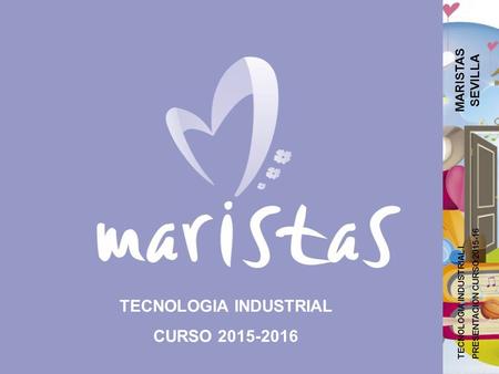 TECNOLOGIA INDUSTRIAL CURSO 2015-2016 MARISTAS SEVILLA TECNOLOGIA INDUSTRIAL I PRESENTACIÓN CURSO 2015-16.