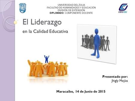 El Liderazgo en la Calidad Educativa Maracaibo, 14 de Junio de 2015 Presentado por: Jhigly Mejías UNIVERSIDAD DEL ZULIA FACULTAD DE HUMANIDADES Y EDUCACIÓN.