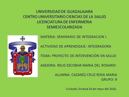 UNIVERSIDAD DE GUADALAJARA CENTRO UNIVERSITARIO CIENCIAS DE LA SALUD LICENCIATURA DE ENFERMERIA SEMIESCOLARIZADA MATERIA: SEMINARIO DE INTEGRACION I. ACTIVIDAD.