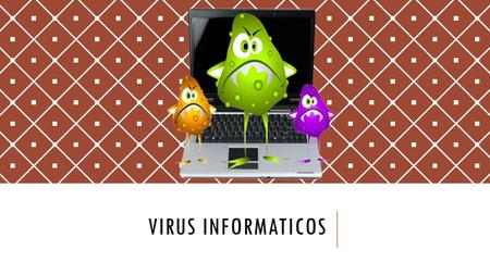 VIRUS INFORMATICOS. Es un malware que tiene por objetivo alterar el funcionamiento normal del ordenador, sin el permiso o el conocimiento del usuario.