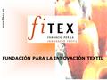 1 www.fitex.es FUNDACIÓN PARA LA INNOVACIÓN TEXTIL.