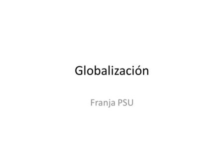 Globalización Franja PSU. Definición Se entiende la globalización como un fenómeno de nivel mundial que implica todos los ámbitos de la vida del ser humano,